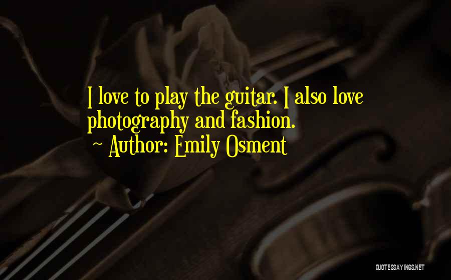 Emily Osment Quotes: I Love To Play The Guitar. I Also Love Photography And Fashion.