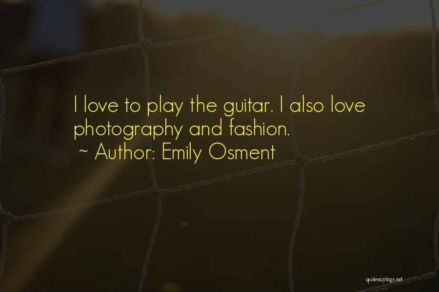 Emily Osment Quotes: I Love To Play The Guitar. I Also Love Photography And Fashion.