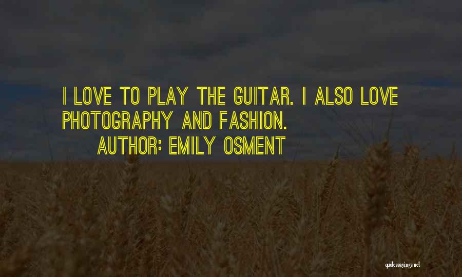 Emily Osment Quotes: I Love To Play The Guitar. I Also Love Photography And Fashion.