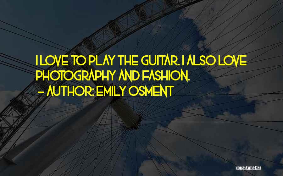 Emily Osment Quotes: I Love To Play The Guitar. I Also Love Photography And Fashion.
