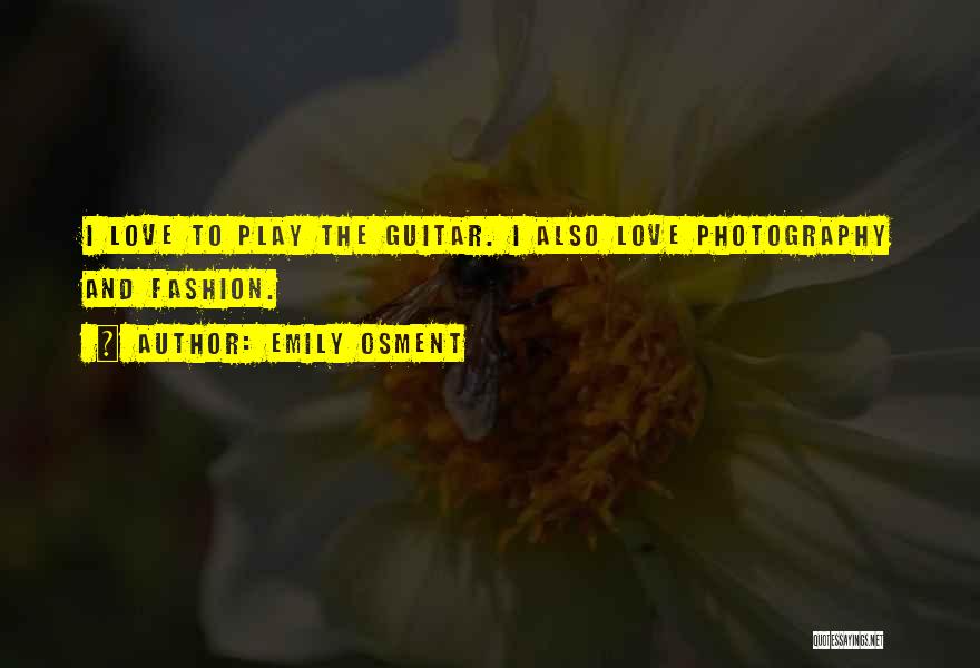 Emily Osment Quotes: I Love To Play The Guitar. I Also Love Photography And Fashion.