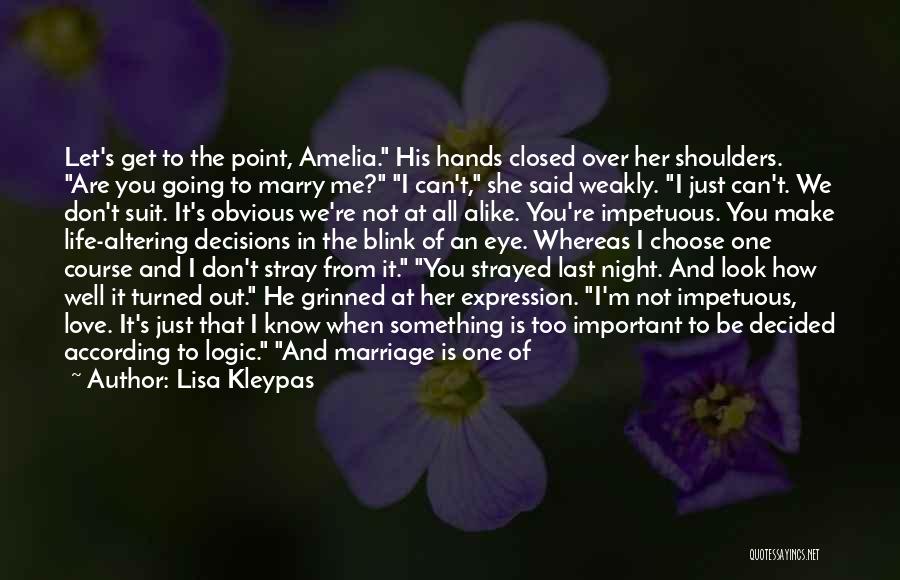 Lisa Kleypas Quotes: Let's Get To The Point, Amelia. His Hands Closed Over Her Shoulders. Are You Going To Marry Me? I Can't,