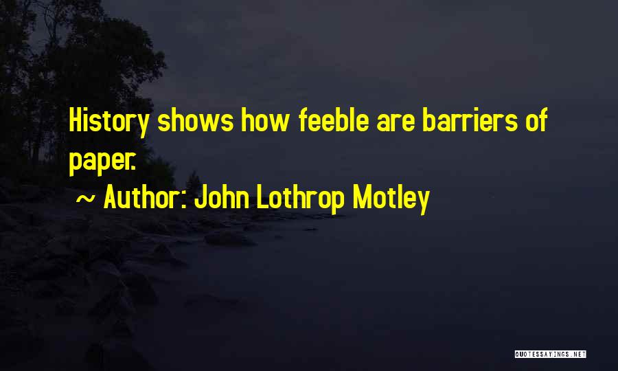 John Lothrop Motley Quotes: History Shows How Feeble Are Barriers Of Paper.