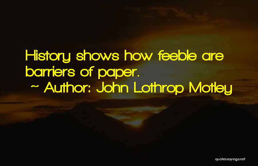 John Lothrop Motley Quotes: History Shows How Feeble Are Barriers Of Paper.