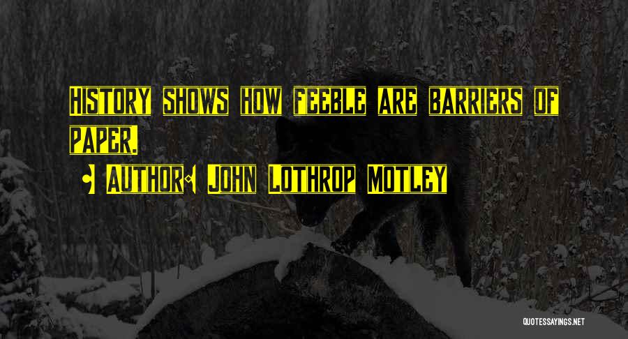 John Lothrop Motley Quotes: History Shows How Feeble Are Barriers Of Paper.