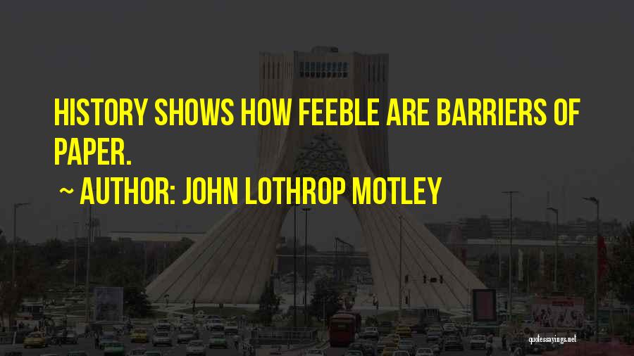 John Lothrop Motley Quotes: History Shows How Feeble Are Barriers Of Paper.