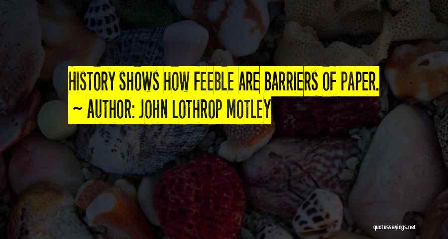 John Lothrop Motley Quotes: History Shows How Feeble Are Barriers Of Paper.