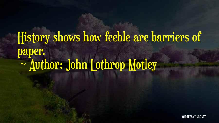 John Lothrop Motley Quotes: History Shows How Feeble Are Barriers Of Paper.