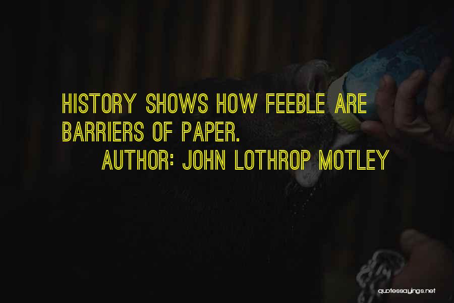 John Lothrop Motley Quotes: History Shows How Feeble Are Barriers Of Paper.