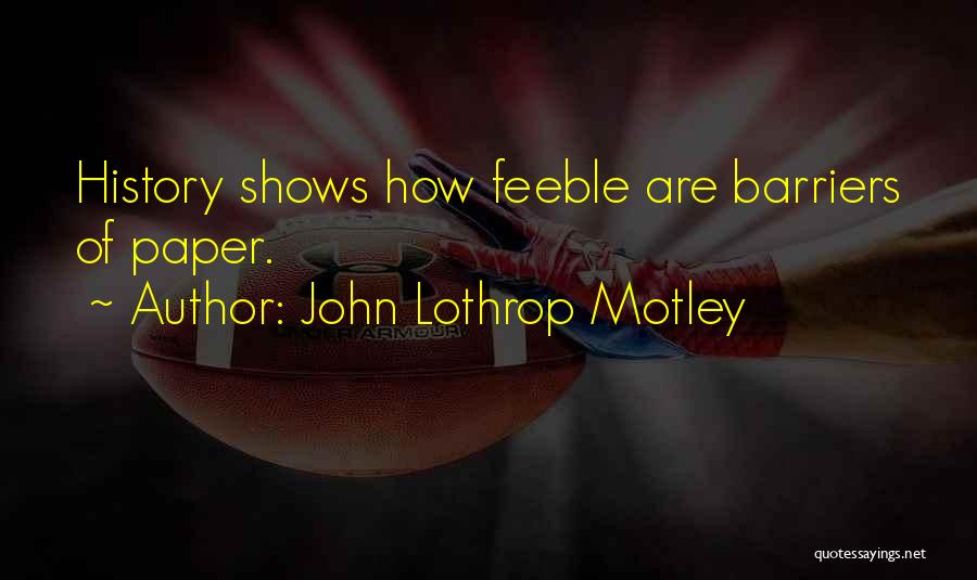 John Lothrop Motley Quotes: History Shows How Feeble Are Barriers Of Paper.