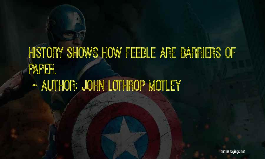 John Lothrop Motley Quotes: History Shows How Feeble Are Barriers Of Paper.