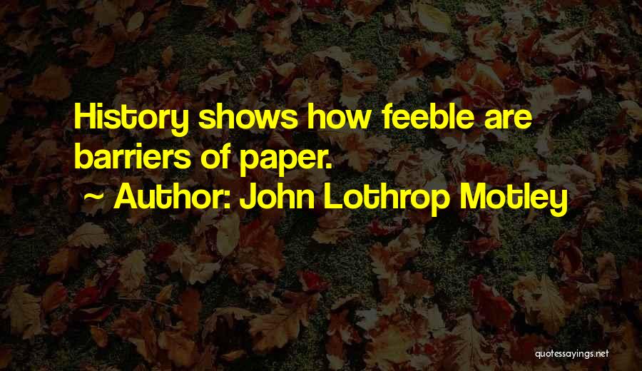 John Lothrop Motley Quotes: History Shows How Feeble Are Barriers Of Paper.