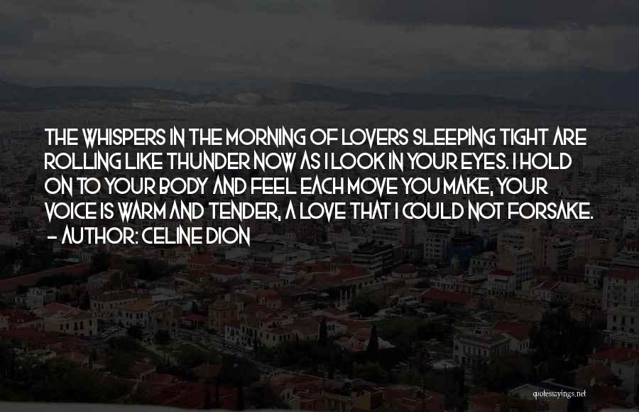 Celine Dion Quotes: The Whispers In The Morning Of Lovers Sleeping Tight Are Rolling Like Thunder Now As I Look In Your Eyes.