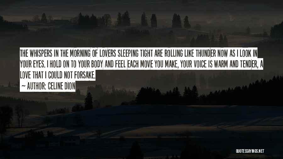 Celine Dion Quotes: The Whispers In The Morning Of Lovers Sleeping Tight Are Rolling Like Thunder Now As I Look In Your Eyes.