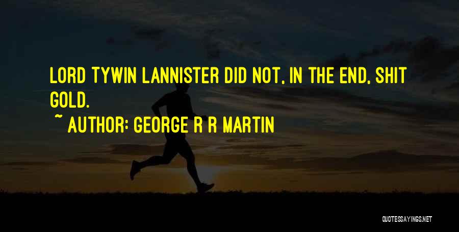 George R R Martin Quotes: Lord Tywin Lannister Did Not, In The End, Shit Gold.