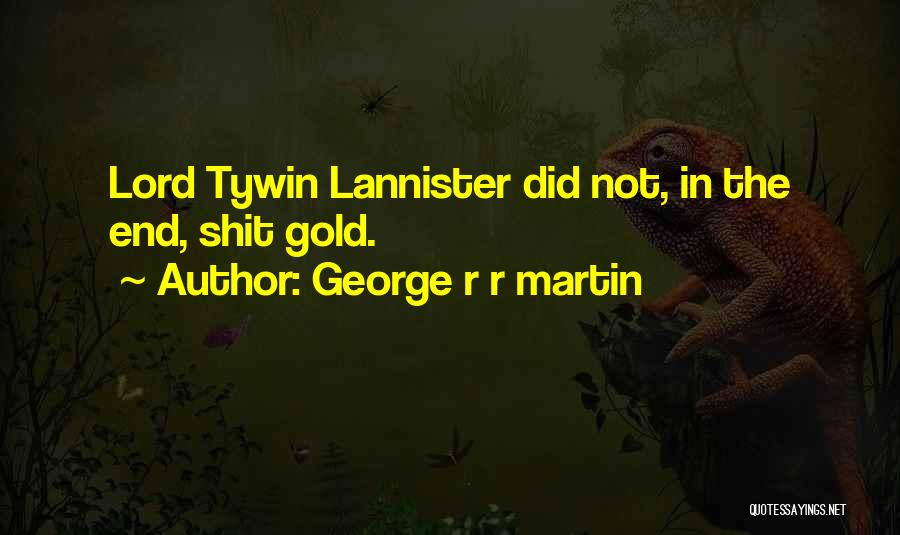 George R R Martin Quotes: Lord Tywin Lannister Did Not, In The End, Shit Gold.