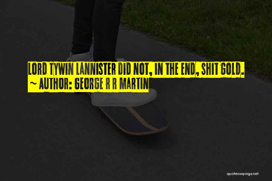 George R R Martin Quotes: Lord Tywin Lannister Did Not, In The End, Shit Gold.