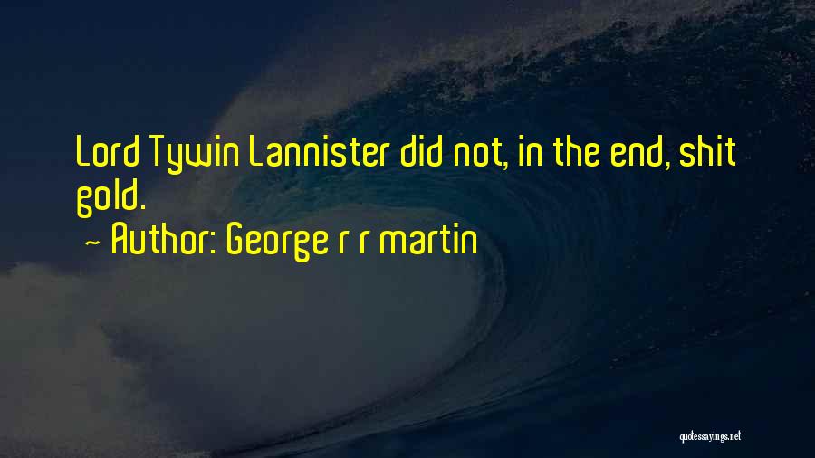 George R R Martin Quotes: Lord Tywin Lannister Did Not, In The End, Shit Gold.