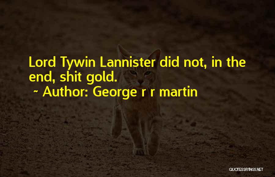 George R R Martin Quotes: Lord Tywin Lannister Did Not, In The End, Shit Gold.