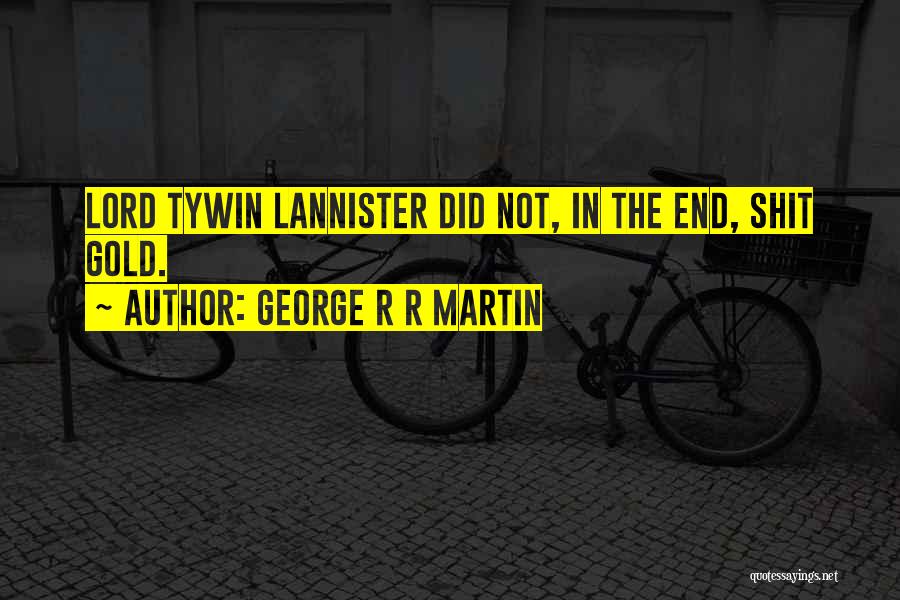 George R R Martin Quotes: Lord Tywin Lannister Did Not, In The End, Shit Gold.