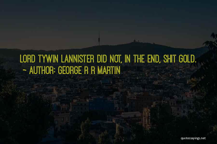 George R R Martin Quotes: Lord Tywin Lannister Did Not, In The End, Shit Gold.