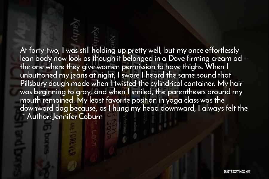 Jennifer Coburn Quotes: At Forty-two, I Was Still Holding Up Pretty Well, But My Once Effortlessly Lean Body Now Look As Though It