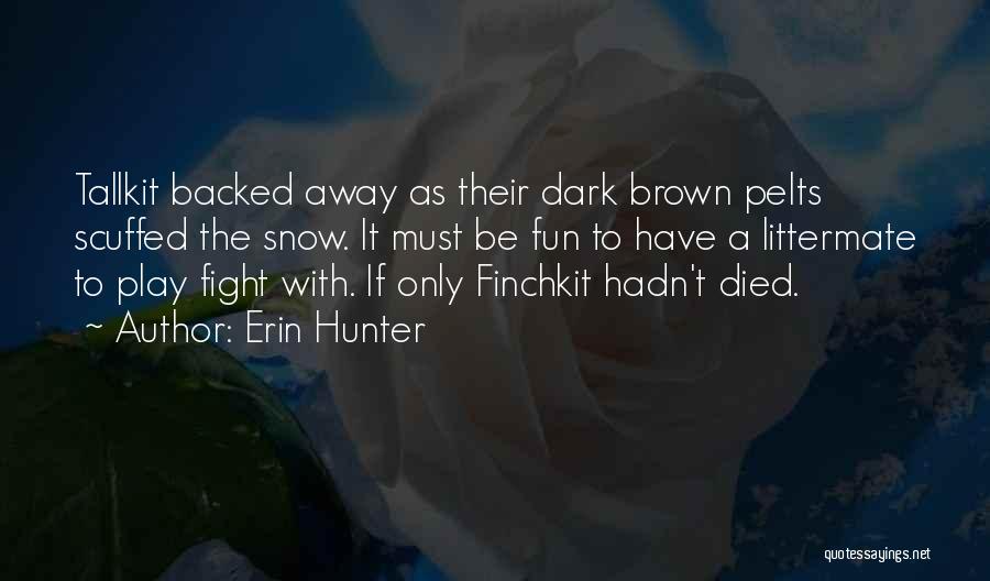 Erin Hunter Quotes: Tallkit Backed Away As Their Dark Brown Pelts Scuffed The Snow. It Must Be Fun To Have A Littermate To