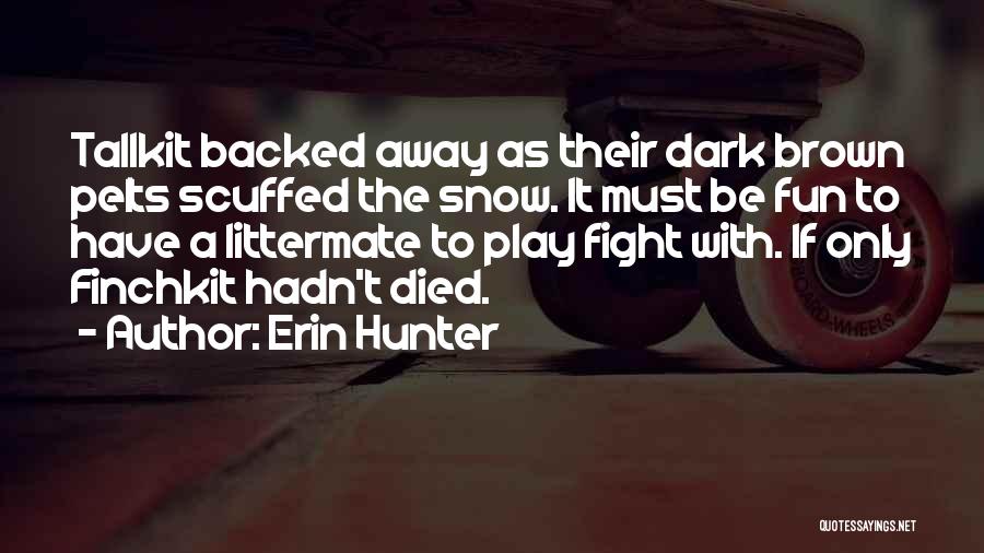 Erin Hunter Quotes: Tallkit Backed Away As Their Dark Brown Pelts Scuffed The Snow. It Must Be Fun To Have A Littermate To