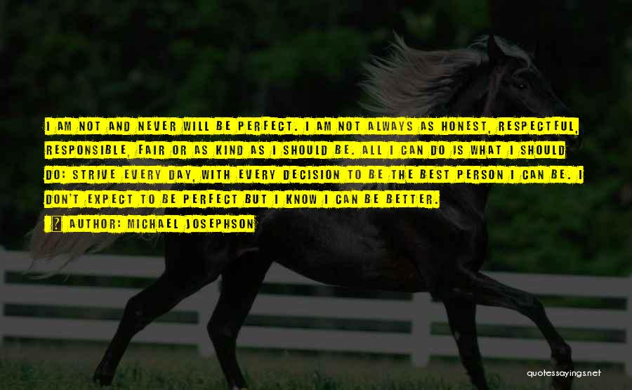 Michael Josephson Quotes: I Am Not And Never Will Be Perfect. I Am Not Always As Honest, Respectful, Responsible, Fair Or As Kind