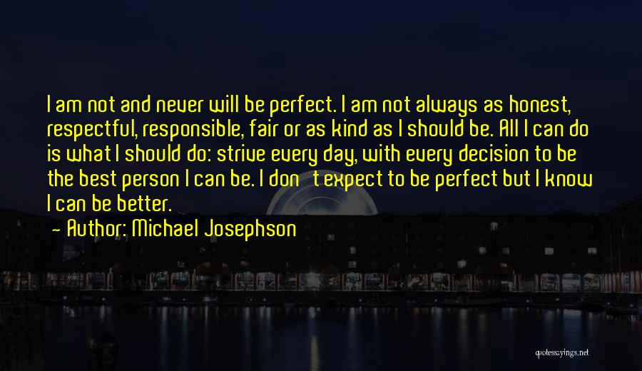 Michael Josephson Quotes: I Am Not And Never Will Be Perfect. I Am Not Always As Honest, Respectful, Responsible, Fair Or As Kind