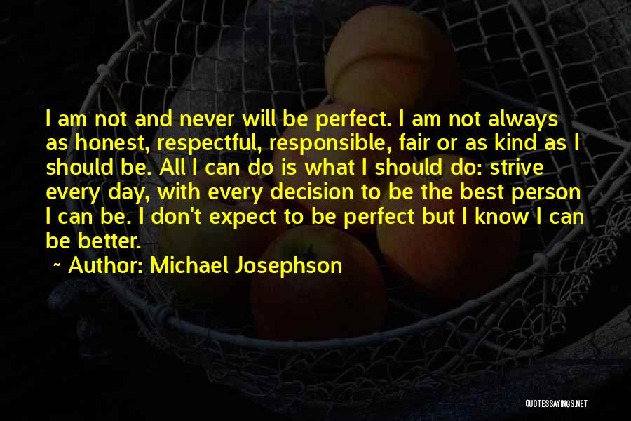 Michael Josephson Quotes: I Am Not And Never Will Be Perfect. I Am Not Always As Honest, Respectful, Responsible, Fair Or As Kind