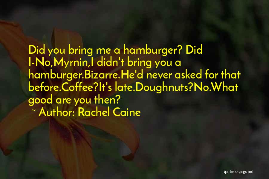 Rachel Caine Quotes: Did You Bring Me A Hamburger? Did I-no,myrnin,i Didn't Bring You A Hamburger.bizarre.he'd Never Asked For That Before.coffee?it's Late.doughnuts?no.what Good