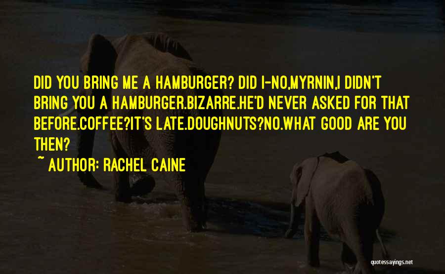 Rachel Caine Quotes: Did You Bring Me A Hamburger? Did I-no,myrnin,i Didn't Bring You A Hamburger.bizarre.he'd Never Asked For That Before.coffee?it's Late.doughnuts?no.what Good