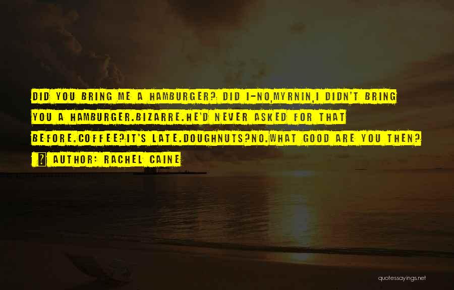Rachel Caine Quotes: Did You Bring Me A Hamburger? Did I-no,myrnin,i Didn't Bring You A Hamburger.bizarre.he'd Never Asked For That Before.coffee?it's Late.doughnuts?no.what Good