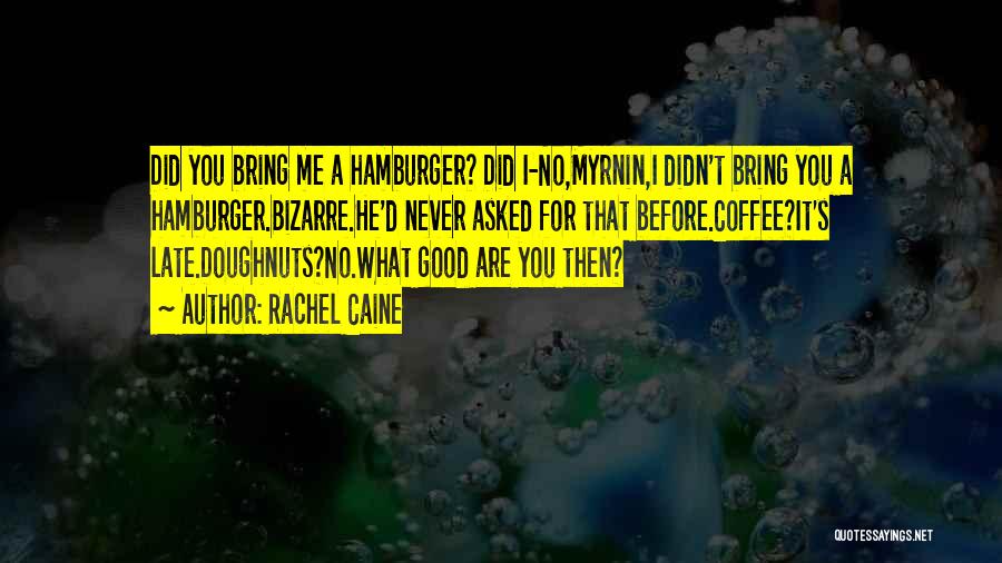 Rachel Caine Quotes: Did You Bring Me A Hamburger? Did I-no,myrnin,i Didn't Bring You A Hamburger.bizarre.he'd Never Asked For That Before.coffee?it's Late.doughnuts?no.what Good