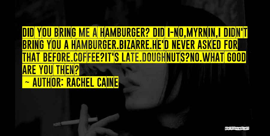 Rachel Caine Quotes: Did You Bring Me A Hamburger? Did I-no,myrnin,i Didn't Bring You A Hamburger.bizarre.he'd Never Asked For That Before.coffee?it's Late.doughnuts?no.what Good