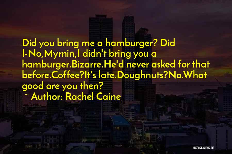 Rachel Caine Quotes: Did You Bring Me A Hamburger? Did I-no,myrnin,i Didn't Bring You A Hamburger.bizarre.he'd Never Asked For That Before.coffee?it's Late.doughnuts?no.what Good