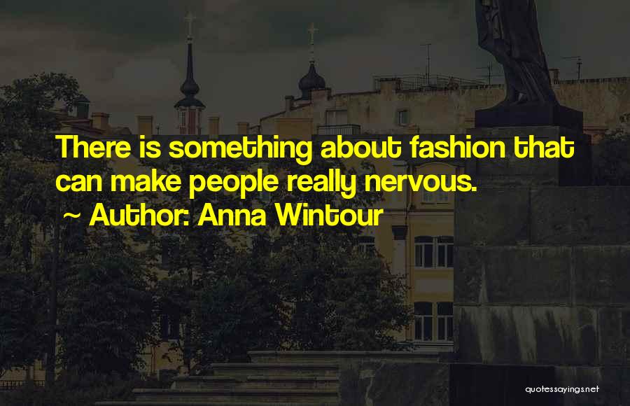 Anna Wintour Quotes: There Is Something About Fashion That Can Make People Really Nervous.