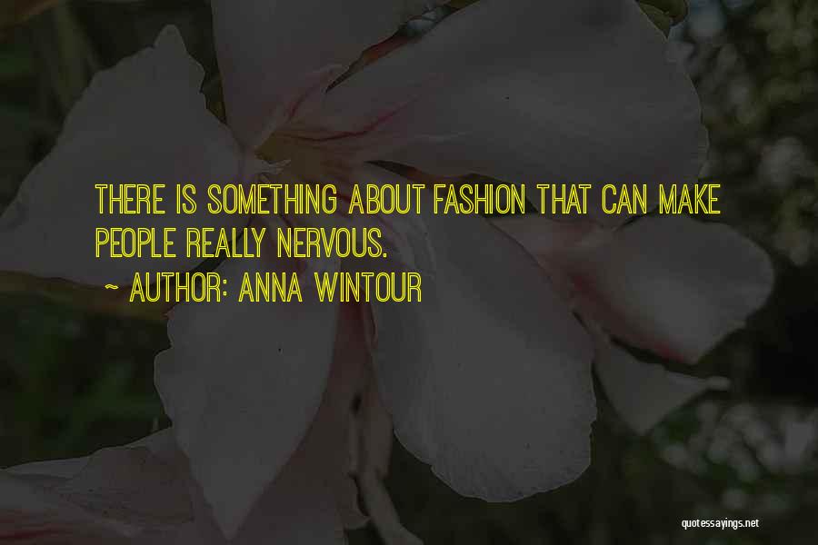 Anna Wintour Quotes: There Is Something About Fashion That Can Make People Really Nervous.