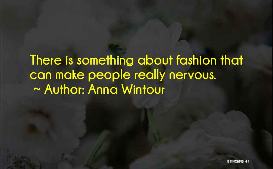 Anna Wintour Quotes: There Is Something About Fashion That Can Make People Really Nervous.