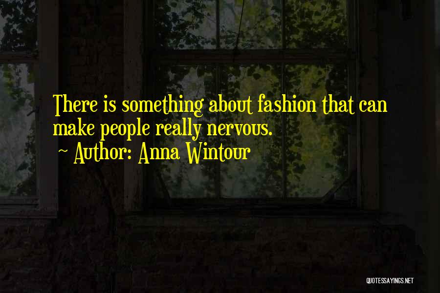 Anna Wintour Quotes: There Is Something About Fashion That Can Make People Really Nervous.