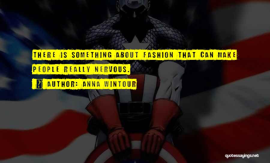 Anna Wintour Quotes: There Is Something About Fashion That Can Make People Really Nervous.