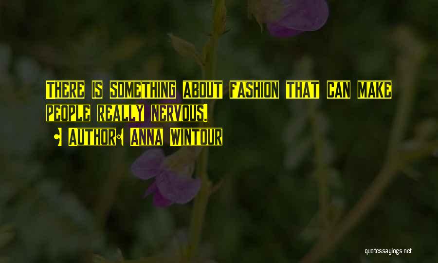 Anna Wintour Quotes: There Is Something About Fashion That Can Make People Really Nervous.