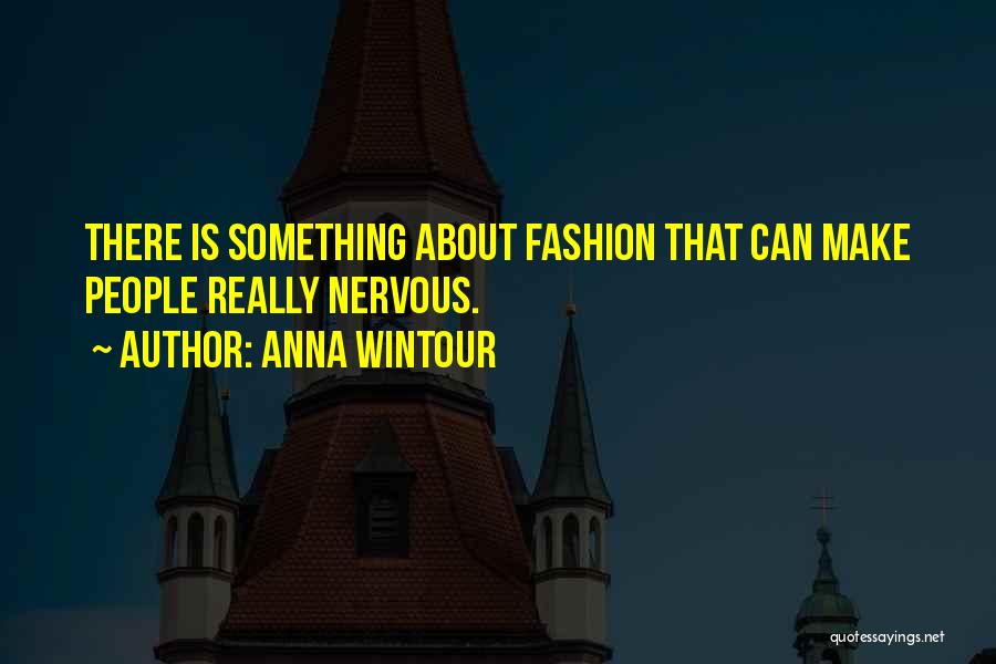 Anna Wintour Quotes: There Is Something About Fashion That Can Make People Really Nervous.