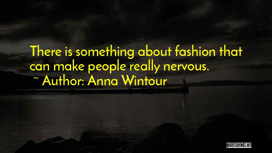 Anna Wintour Quotes: There Is Something About Fashion That Can Make People Really Nervous.