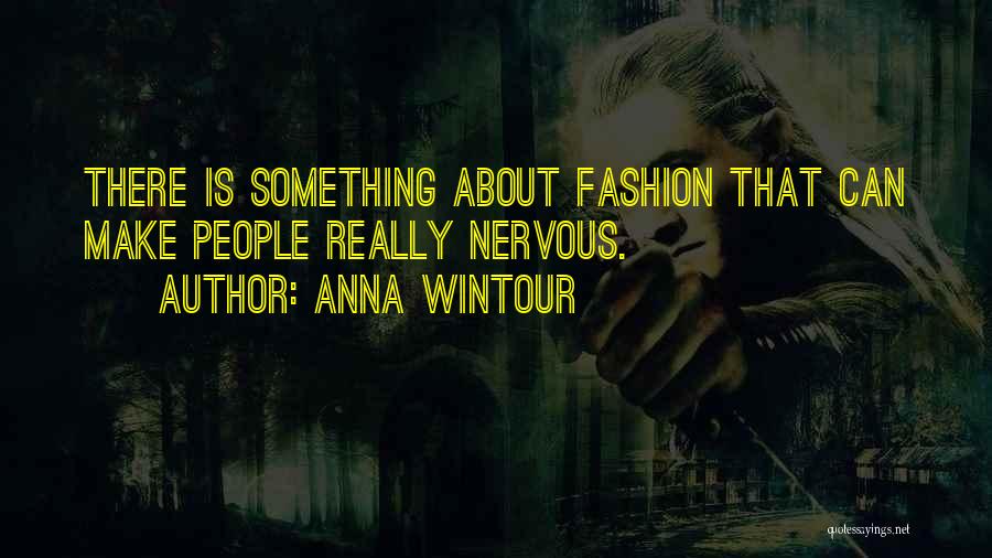 Anna Wintour Quotes: There Is Something About Fashion That Can Make People Really Nervous.