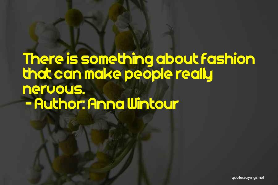 Anna Wintour Quotes: There Is Something About Fashion That Can Make People Really Nervous.