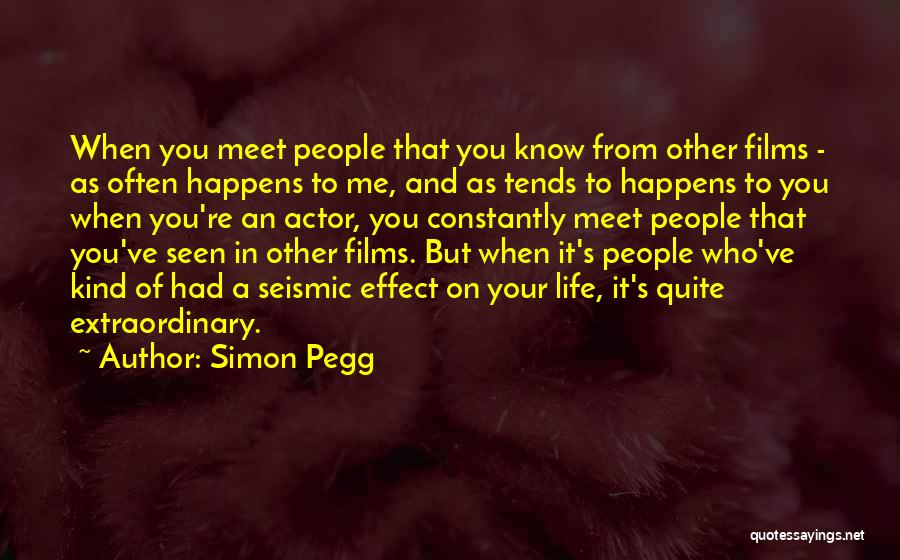 Simon Pegg Quotes: When You Meet People That You Know From Other Films - As Often Happens To Me, And As Tends To