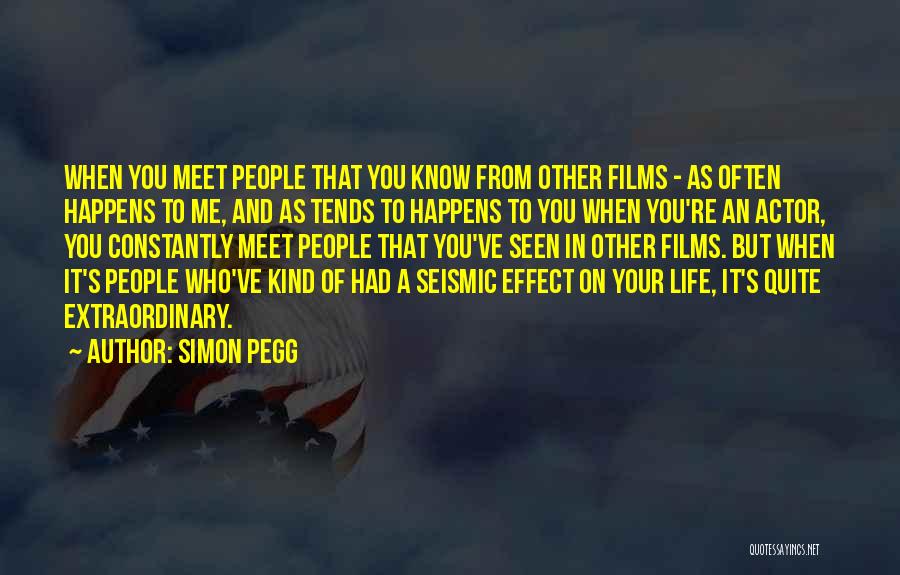 Simon Pegg Quotes: When You Meet People That You Know From Other Films - As Often Happens To Me, And As Tends To
