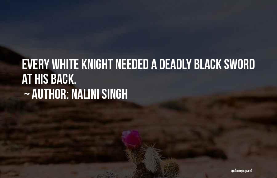Nalini Singh Quotes: Every White Knight Needed A Deadly Black Sword At His Back.